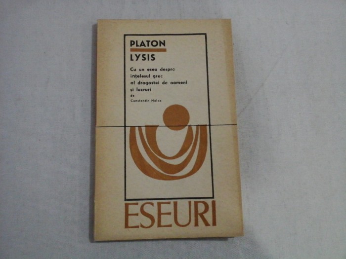 LYSIS - PLATON - CU UN ESEU DESPRE INTELESUL GREC AL DRAGOSTEI DE OAMENI SI LUCRURI DE CONSTANTIN NOICA