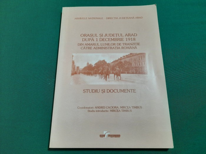 ORAȘUL ȘI JUDEȚUL ARAD DUPĂ 1 DECEMBRIE 1918/ STUDIU ȘI DOCUMENTE/ 2008*10