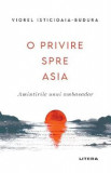 O privire spre Asia. Amintirile unui ambasador - Viorel Isticioaia-Budura, 2021