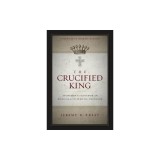 The Crucified King: Atonement and Kingdom in Biblical and Systematic Theology