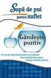 Supa de pui pentru suflet. Gandeste pozitiv | Mark Victor Hansen, Amy Newmark, Adevar Divin