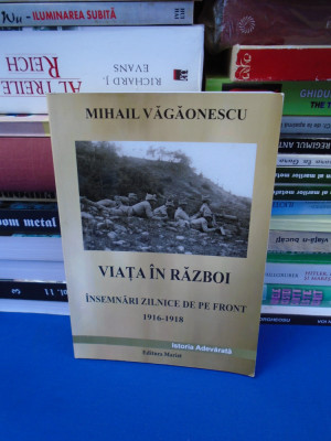 MIHAIL VAGAONESCU - VIATA IN RAZBOI : INSEMNARI ZILNICE DE PE FRONT (1916-1918)* foto