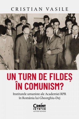 Un Turn De Fildes In Comunism? Institutele Umaniste Ale Academiei Rpr In Romania Lui Gheorghiu-Dej, Cristian Vasile - Editura Corint foto
