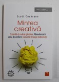 MINTEA CREATIVA - SCHIMBA-TI RADICAL GANDIREA , ABANDONEAZA ZONA DE CONFORT , DEZVOLTA STRATEGII INDRAZNETE de SCOTT COCHRANE , 2017