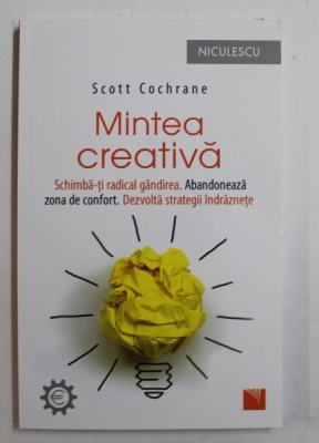 MINTEA CREATIVA - SCHIMBA-TI RADICAL GANDIREA , ABANDONEAZA ZONA DE CONFORT , DEZVOLTA STRATEGII INDRAZNETE de SCOTT COCHRANE , 2017 foto
