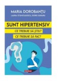 Sunt hipertensiv. Ce trebuie sa stiu? Ce trebuie sa fac? - Maria Dorobantu, Laura Stanciulescu, Doris Sararu