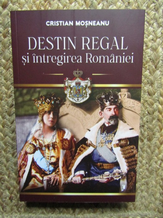 DESTIN REGAL SI INTREGIREA ROMANIEI de CRISTIAN MOSNEANU , 2024