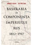 Basarabia in componenta Imperiului Rus 1812-1917 - Andrei Cusco Victor Taki