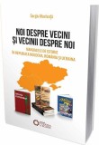 Noi despre vecini şi vecinii despre noi. Manualele de istorie &icirc;n Republica Moldova, Rom&acirc;nia şi Ucraina - Paperback brosat - Sergiu Musteață - Cetatea