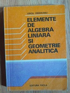 Elemente de algebra liniara si geometrie analitica- Virgil Obadeanu foto
