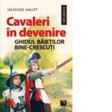 Cavaleri in devenire. Ghidul baietilor bine-crescuti - Heather Haupt