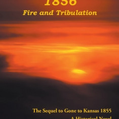 Gone to Kansas 1856 Fire and Tribulation: The Sequel to Gone to Kansas 1855 A Historical Novel