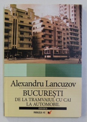 BUCURESTI : DE LA TRAMVAIUL CU CAI LA AUTOMOBIL de ALEXANDRU LANCUZOV , 2007 , MINIMA UZURA foto