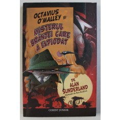 OCTAVIUS O &#039; MALLEY SI MISTERUL BRANZEI CARE A EXPLODAT de ALAN SUNDERLAND , ilustratii de BEN REDLICH , 2012