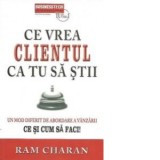 Ce vrea clientul ca tu sa stii. Un mod diferit de abordare a vanzarii - Ce si cum sa faci! - Ram Charan