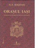 Orasul Iasi, monografie istorica si sociala, ilustrata (format A4) - N. A. Bogdan