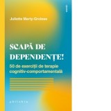 Scapa de dependente! 50 de exercitii de terapie cognitiv-comportamentala - Renata Ungureanu, Juliette Marty-Groleas
