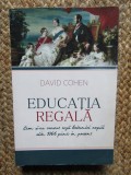 EDUCATIA REGALA , CUM SI - AU CRESCUT REGII BRITANICI COPIII DIN 1066 PANA IN PREZENT de DAVID COHEN , 2015