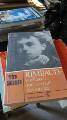 Rimbaud , O calatorie spre Centrul Cuvintului - Petre Solomon foto