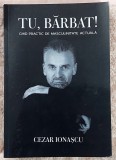 Tu, barbat ! Ghid practic de masculinitate actuala- Cezar Ionescu