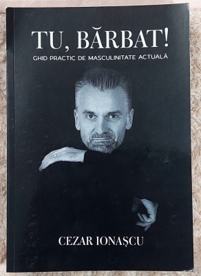 Tu, barbat ! Ghid practic de masculinitate actuala- Cezar Ionescu foto