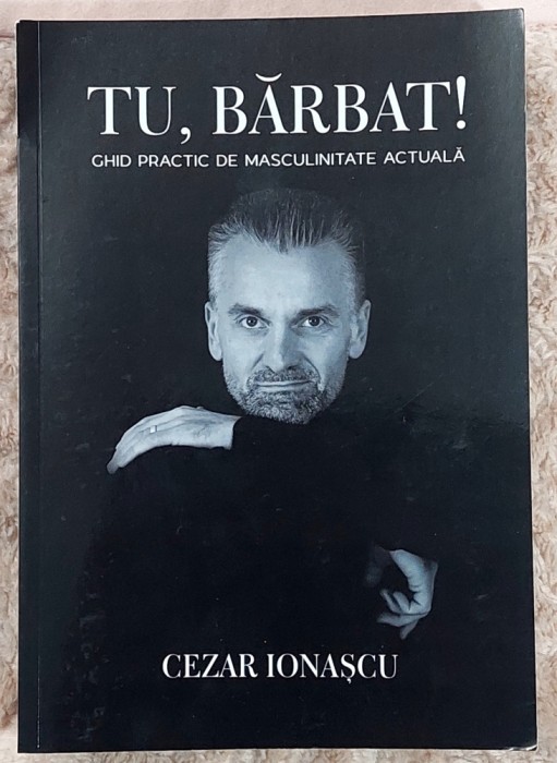 Tu, barbat ! Ghid practic de masculinitate actuala- Cezar Ionescu
