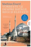 Cumpara ieftin Vorbeste-le despre batalii, regi si elefanti/Mathias Enard