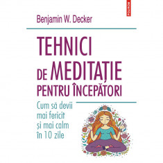 Tehnici de meditatie pentru incepatori, Benjamin W. Decker