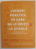 LUCRURI PRACTICE PE CARE NU LE INVETI LA SCOALA , CE TREBUIE SA STII CA SA TE DESCURCI IN VIATA de MYLEENE KLAAS , 2022