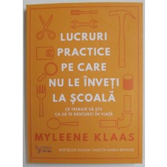LUCRURI PRACTICE PE CARE NU LE INVETI LA SCOALA , CE TREBUIE SA STII CA SA TE DESCURCI IN VIATA de MYLEENE KLAAS , 2022