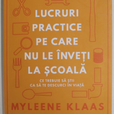 LUCRURI PRACTICE PE CARE NU LE INVETI LA SCOALA , CE TREBUIE SA STII CA SA TE DESCURCI IN VIATA de MYLEENE KLAAS , 2022