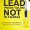 How to Lead When You&#039;re Not in Charge: Leveraging Influence When You Lack Authority