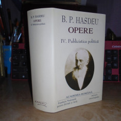 B.P. HASDEU - OPERE * VOL. IV : PUBLICISTICA POLITICA , ACADEMIA ROMANA , 2007 *