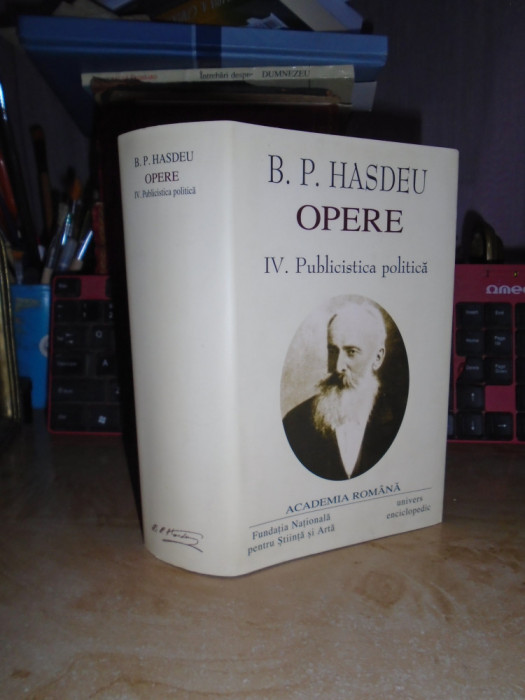 B.P. HASDEU - OPERE * VOL. IV : PUBLICISTICA POLITICA , ACADEMIA ROMANA , 2007 *
