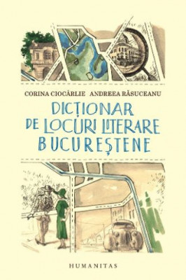 Dictionar de locuri literare bucurestene - Corina Ciocarlie, Andreea Rasuceanu foto