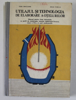 UTILAJUL SI TEHNOLOGIA DE ELABORARE A OTELURILOR , MANUAL PENTRU LICEE INDUSTRIALE de IOAN DRAGOMIR si MIHAI PORCILA ,1981 foto