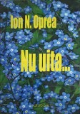 NU UITA... - Ion N. Oprea, Roman, Editura PIM, 2015, 528 Pagini, Coperta Necartonata