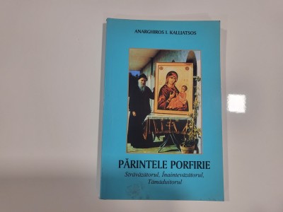 Parintele Porfirie.Stravazatorul,inaintevazatorul,tamaduitorul de Anarghiros I.Kalliatsos foto