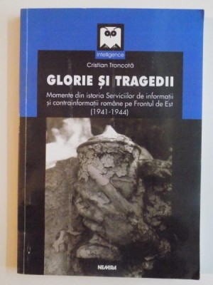 GLORIE SI TRAGEDII , MOMENTE DIN ISTORIA SERVICIILOR DE INFORMATII SI CONTRAFORMATII ROMANE PE FRONTUL DE EST(1941-1944) de CRISTIAN TRONCOTA 2003 foto