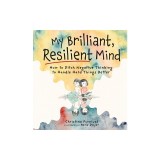 My Brilliant, Resilient Mind: How to Ditch Negative Thinking and Handle Hard Things Better
