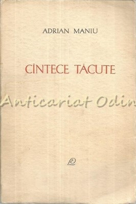 Cantece Tacute - Adrian Maniu - Tiraj: 7180 Exemplare