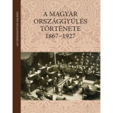 A magyar orsz&aacute;ggyűl&eacute;s t&ouml;rt&eacute;nete 1867-1927