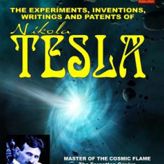 The Experiments, Inventions, Writings and Patents of Nikola Tesla: Master of the Cosmic Flame