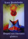 Dogma sau libertatea gandirii - Liviu Pendefunda
