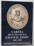 CARTEA BICENTENARULUI EMANUIL GOJDU 1802 -2002 , redactor coordonator CONSTANTIN MALINAS , 2003 , DEDICATIE *