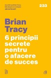 6 Principii Secrete Pentru O Afacere De Succes, Brian Tracy - Editura Curtea Veche