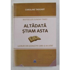 ALTADATA STIAM ASTA , LUCRURI DIN SCOALA PE CARE LE - AI UITAT de CAROLINE TAGGART , 2020