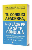 Tu conduci afacerea, n-o lăsa pe ea să te conducă - Paperback brosat - Clay Mathile - Act și Politon