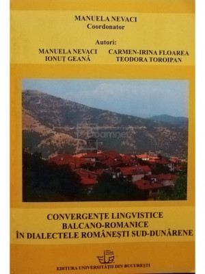 Manuela Nevaci (coord.) - Convergente lingvistice balcano-romanice in dialectele romanesti sud-dunarene (editia 2018) foto