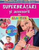 Superbratari si accesorii din elastice - Colleen Dorsey - Editura Litera